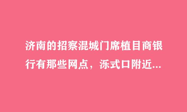 济南的招察混城门席植目商银行有那些网点，泺式口附近有没有？