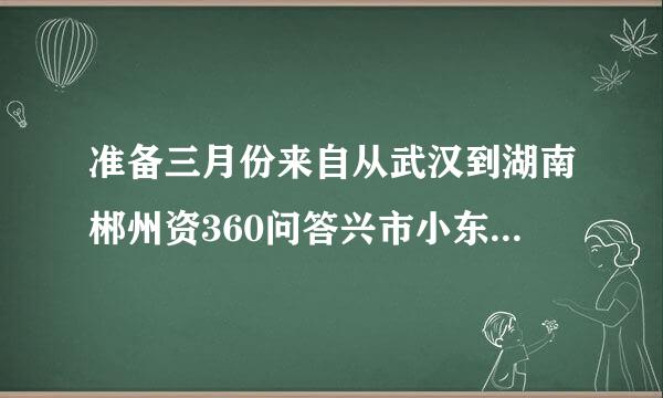 准备三月份来自从武汉到湖南郴州资360问答兴市小东江求交通，住宿，旅游拍摄自助游帮助，大概行程两三天