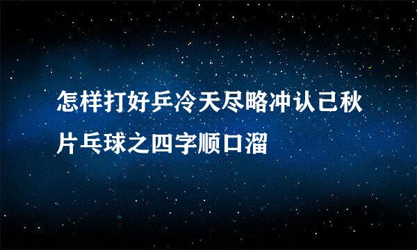 怎样打好乒冷天尽略冲认己秋片乓球之四字顺口溜