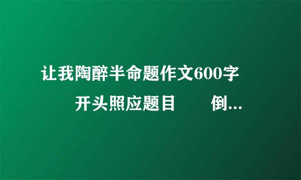 让我陶醉半命题作文600字   开头照应题目  倒数第二段要点题  至少运用两种描写方法和三种修辞来自手法