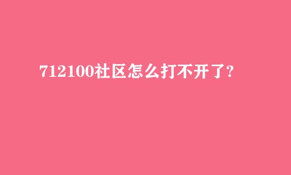 712100社区怎么打不开了?