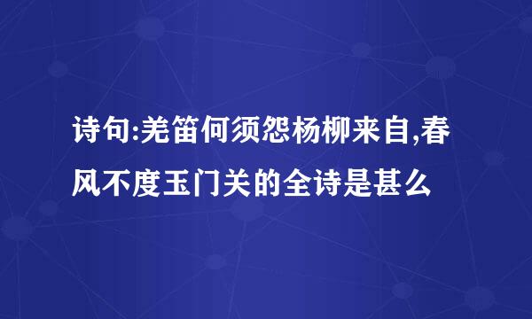 诗句:羌笛何须怨杨柳来自,春风不度玉门关的全诗是甚么