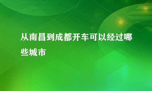 从南昌到成都开车可以经过哪些城市