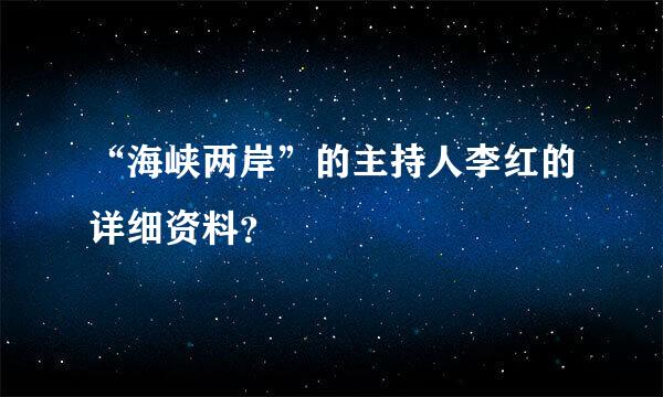 “海峡两岸”的主持人李红的详细资料？