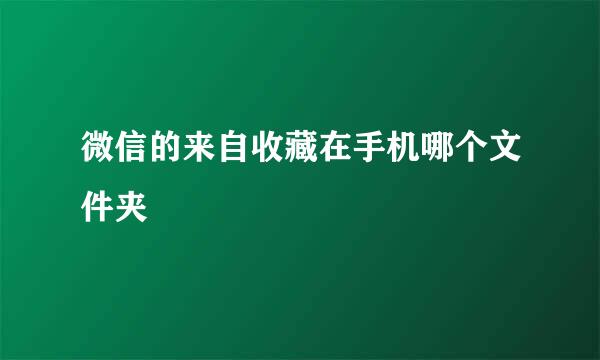 微信的来自收藏在手机哪个文件夹