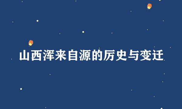 山西浑来自源的厉史与变迁