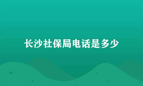 长沙社保局电话是多少