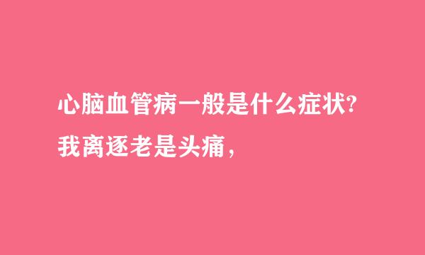 心脑血管病一般是什么症状?我离逐老是头痛，