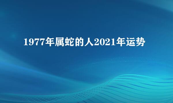 1977年属蛇的人2021年运势