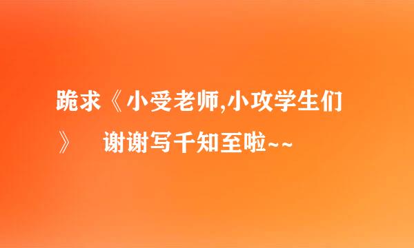 跪求《小受老师,小攻学生们》 谢谢写千知至啦~~