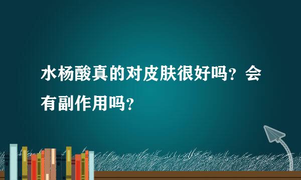 水杨酸真的对皮肤很好吗？会有副作用吗？