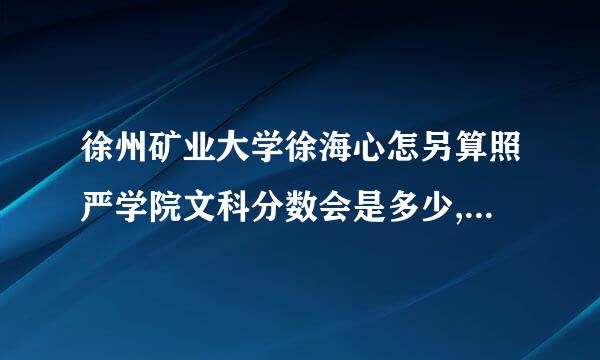 徐州矿业大学徐海心怎另算照严学院文科分数会是多少,江来自苏考生283分录取希望大吗，