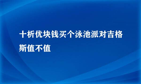 十析优块钱买个泳池派对吉格斯值不值