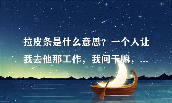 拉皮条是什么意思？一个人让我去他那工作，我问干嘛，他说拉皮来自条！