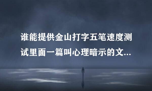 谁能提供金山打字五笔速度测试里面一篇叫心理暗示的文章五笔字根编码岁马