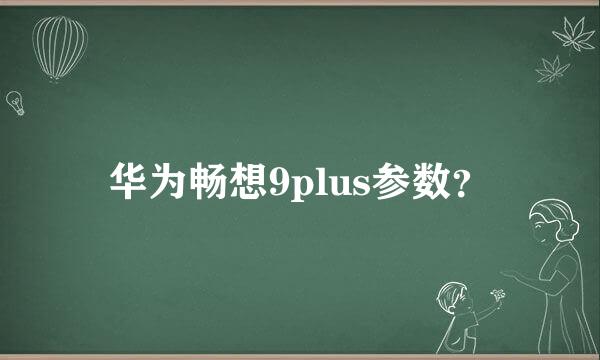 华为畅想9plus参数？