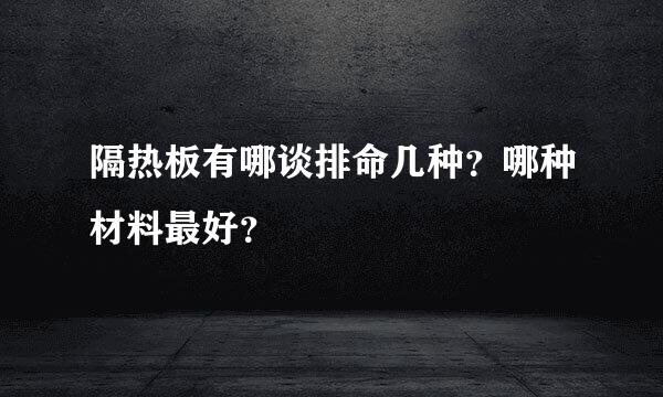 隔热板有哪谈排命几种？哪种材料最好？