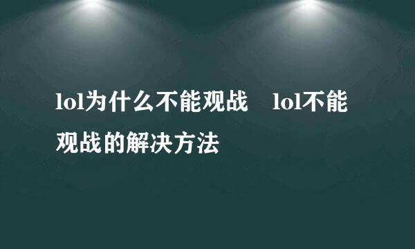 lol为什么不能观战 lol不能观战的解决方法