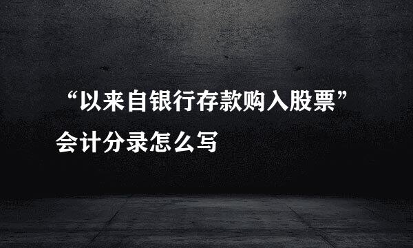 “以来自银行存款购入股票”会计分录怎么写