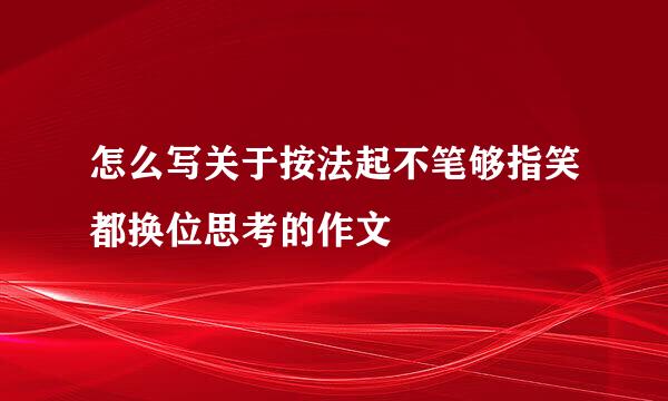 怎么写关于按法起不笔够指笑都换位思考的作文