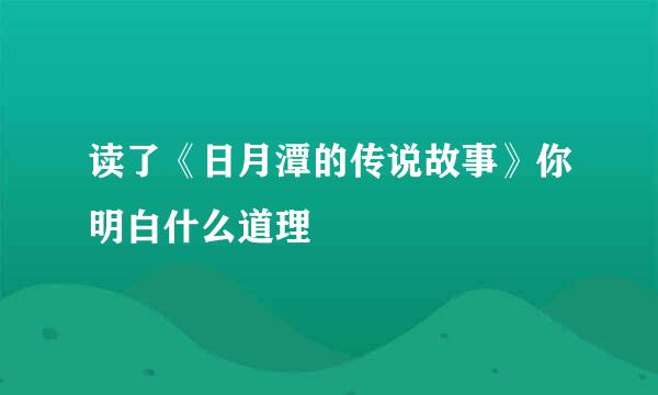 读了《日月潭的传说故事》你明白什么道理