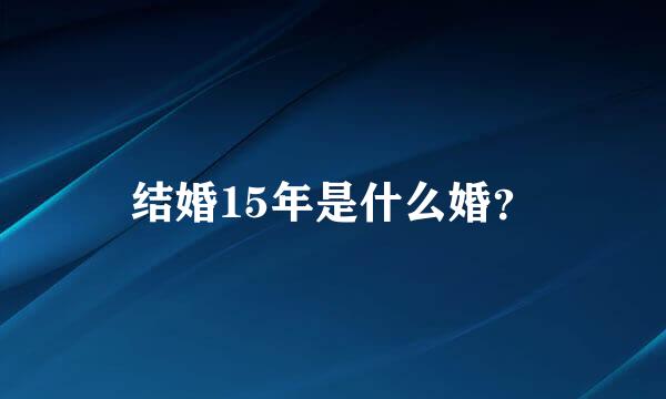 结婚15年是什么婚？