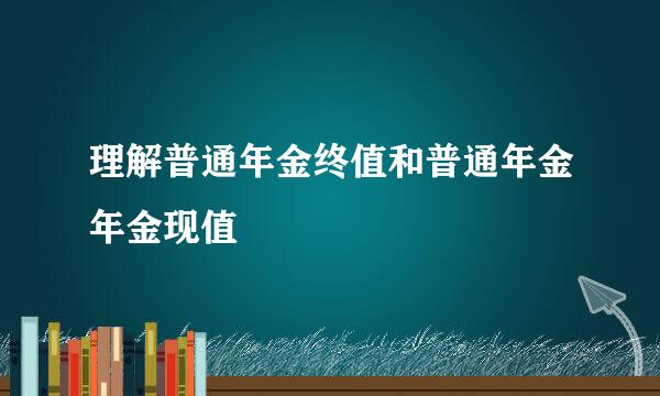 理解普通年金终值和普通年金年金现值