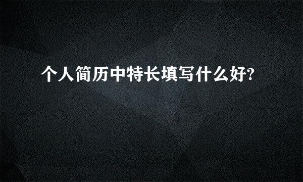 个人简历中特长填写什么好?