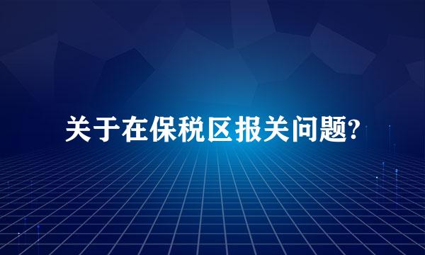 关于在保税区报关问题?