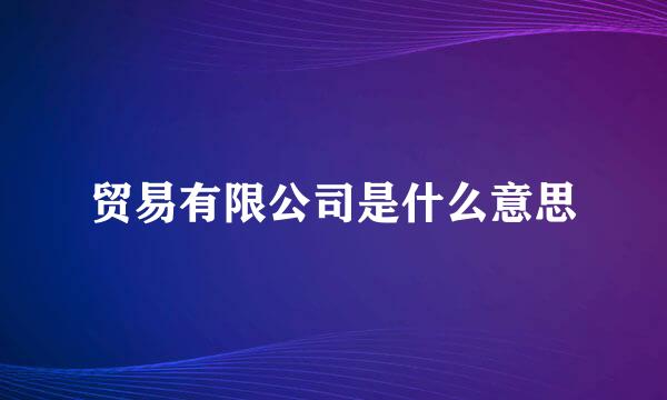 贸易有限公司是什么意思