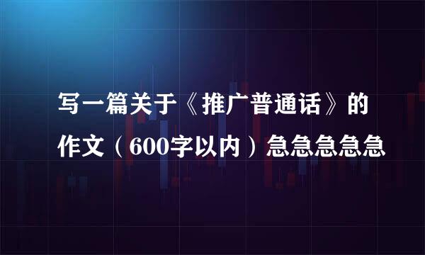 写一篇关于《推广普通话》的作文（600字以内）急急急急急