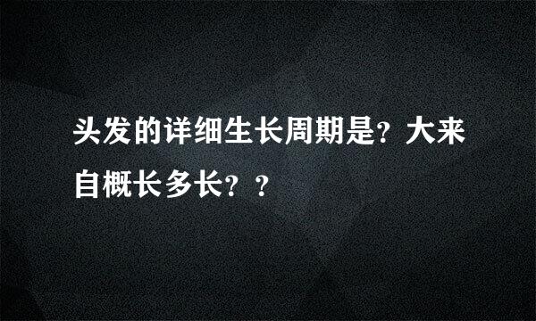 头发的详细生长周期是？大来自概长多长？？