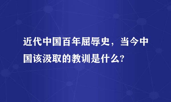 近代中国百年屈辱史，当今中国该汲取的教训是什么?