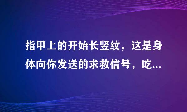 指甲上的开始长竖纹，这是身体向你发送的求救信号，吃什么解决？