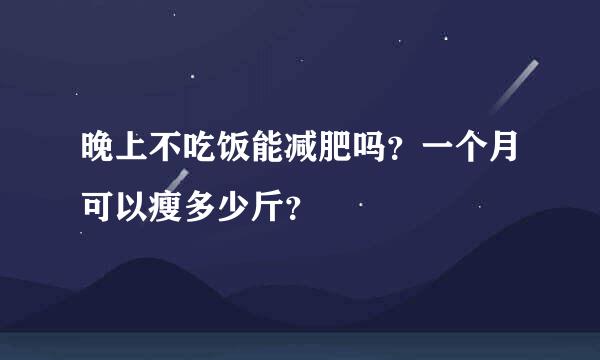 晚上不吃饭能减肥吗？一个月可以瘦多少斤？