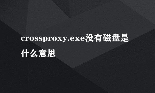 crossproxy.exe没有磁盘是什么意思