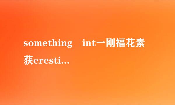 something int一刚福花素获eresting和interesting something有什么不同?