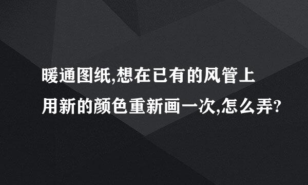 暖通图纸,想在已有的风管上用新的颜色重新画一次,怎么弄?