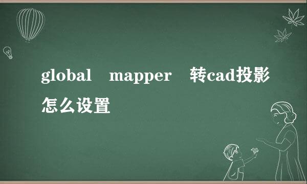 global mapper 转cad投影怎么设置