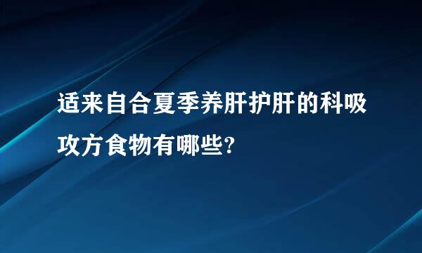 适来自合夏季养肝护肝的科吸攻方食物有哪些?