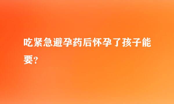 吃紧急避孕药后怀孕了孩子能要？