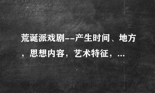 荒诞派戏剧--产生时间、地方，思想内容，艺术特征，代表人物、作品？