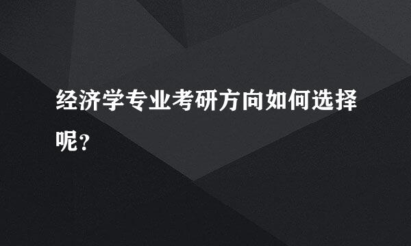 经济学专业考研方向如何选择呢？