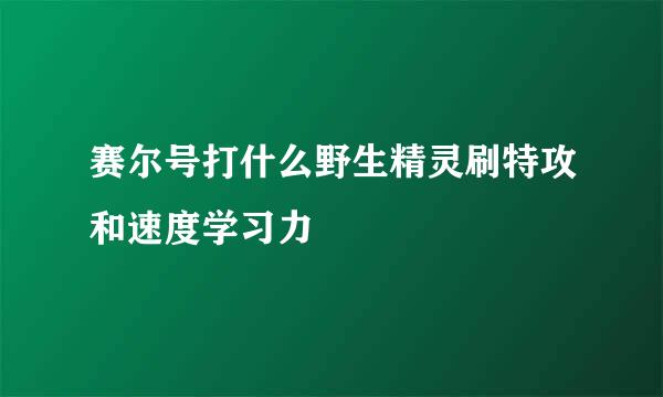 赛尔号打什么野生精灵刷特攻和速度学习力