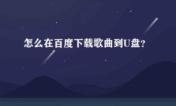 怎么在百度下载歌曲到U盘？