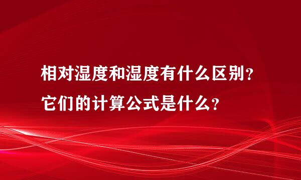 相对湿度和湿度有什么区别？它们的计算公式是什么？