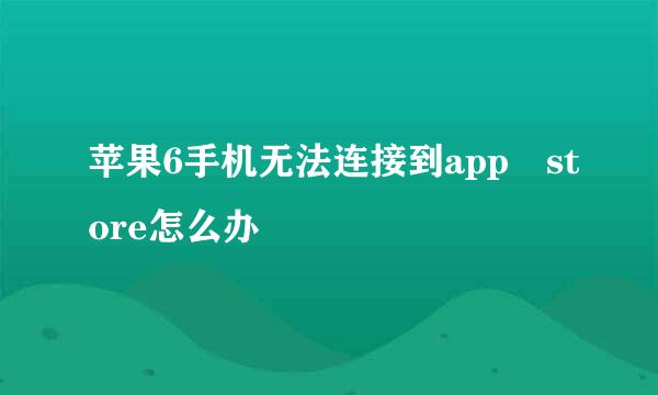 苹果6手机无法连接到app store怎么办