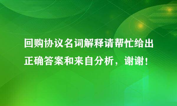 回购协议名词解释请帮忙给出正确答案和来自分析，谢谢！