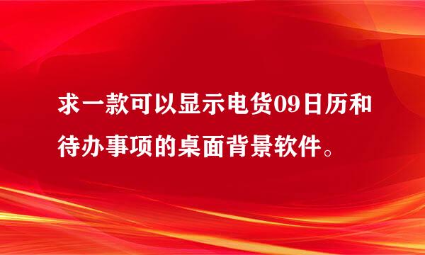 求一款可以显示电货09日历和待办事项的桌面背景软件。