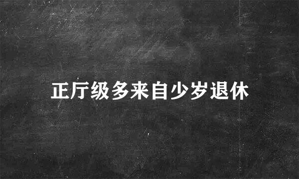 正厅级多来自少岁退休